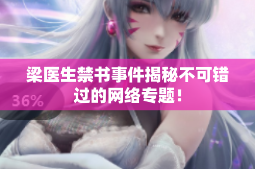 梁医生禁书事件揭秘不可错过的网络专题！