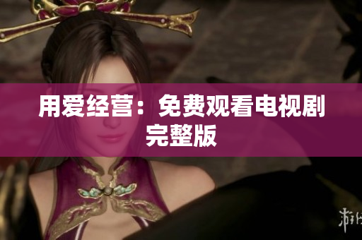 用爱经营：免费观看电视剧完整版