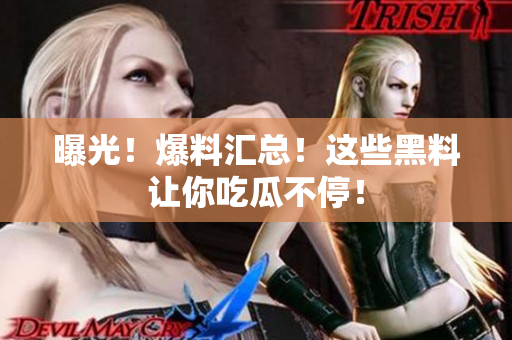曝光！爆料汇总！这些黑料让你吃瓜不停！