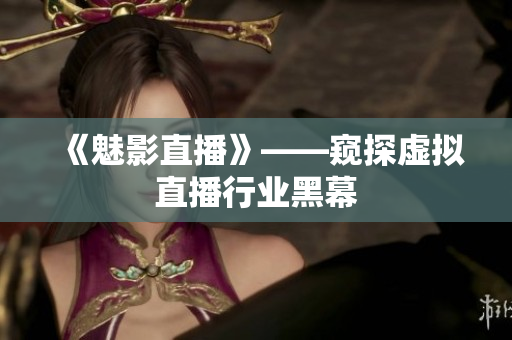 《魅影直播》——窥探虚拟直播行业黑幕