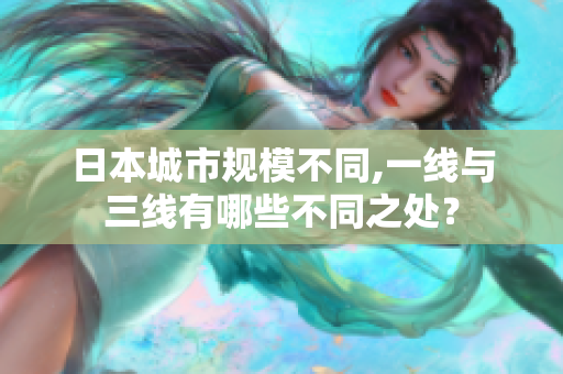 日本城市规模不同,一线与三线有哪些不同之处？