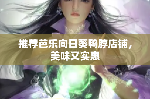 推荐芭乐向日葵鸭脖店铺，美味又实惠