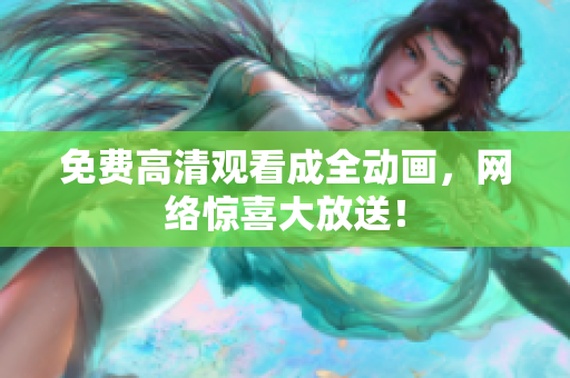 免费高清观看成全动画，网络惊喜大放送！