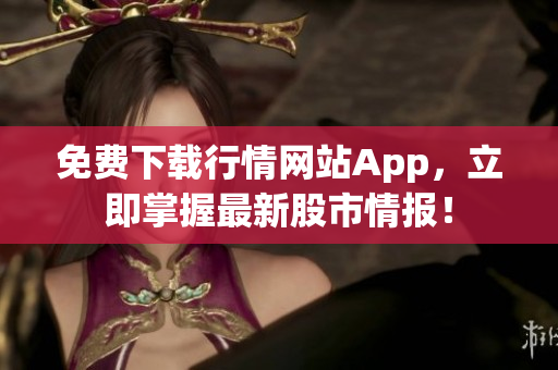 免费下载行情网站App，立即掌握最新股市情报！