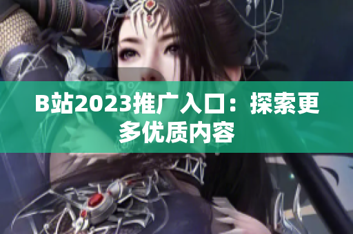 B站2023推广入口：探索更多优质内容