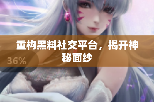 重构黑料社交平台，揭开神秘面纱