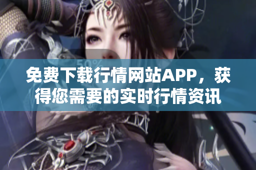 免费下载行情网站APP，获得您需要的实时行情资讯