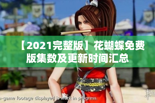 【2021完整版】花蝴蝶免费版集数及更新时间汇总