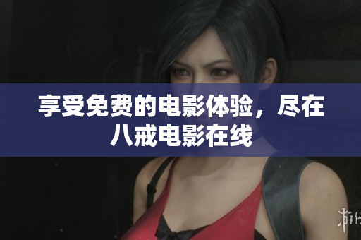 享受免费的电影体验，尽在八戒电影在线