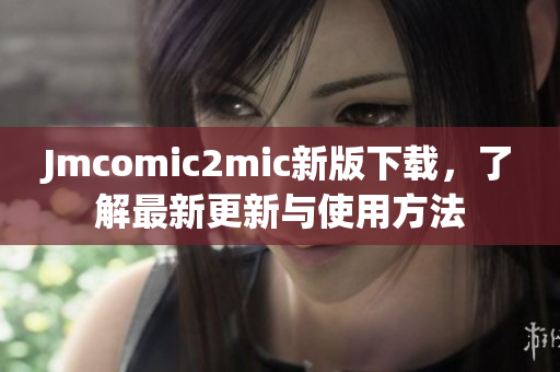 Jmcomic2mic新版下载，了解最新更新与使用方法