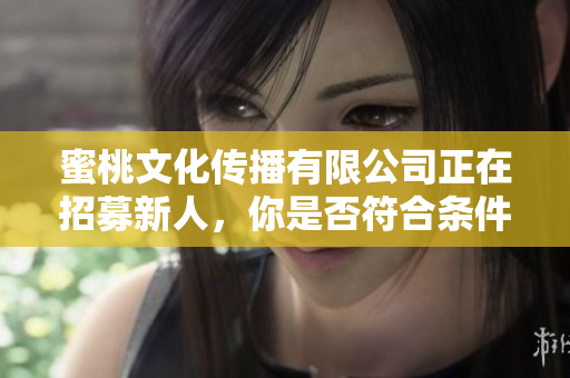 蜜桃文化传播有限公司正在招募新人，你是否符合条件？