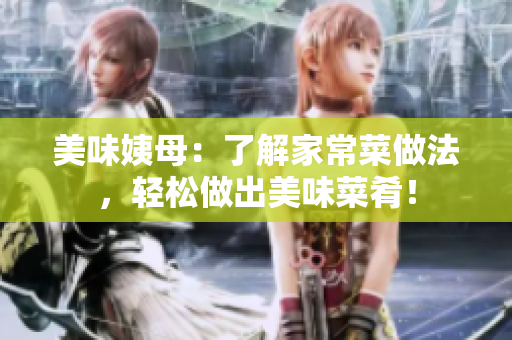 美味姨母：了解家常菜做法，轻松做出美味菜肴！