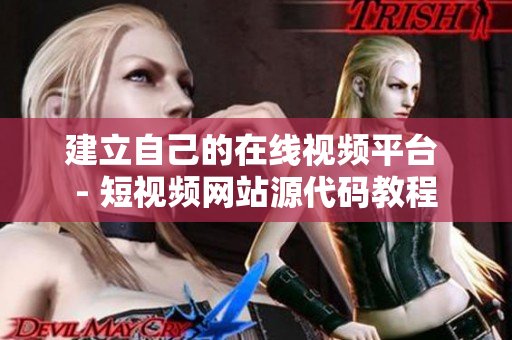 建立自己的在线视频平台 - 短视频网站源代码教程