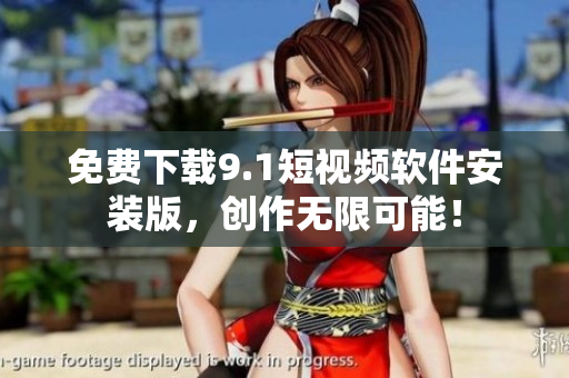 免费下载9.1短视频软件安装版，创作无限可能！