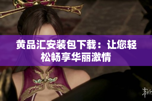 黄品汇安装包下载：让您轻松畅享华丽激情