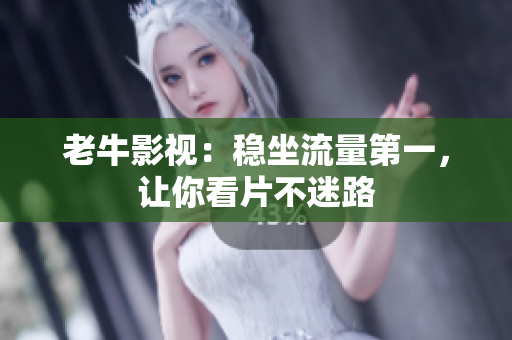 老牛影视：稳坐流量第一，让你看片不迷路