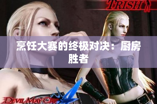 烹饪大赛的终极对决：厨房胜者