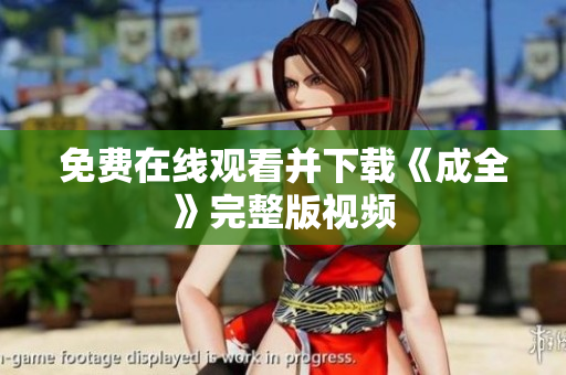 免费在线观看并下载《成全》完整版视频