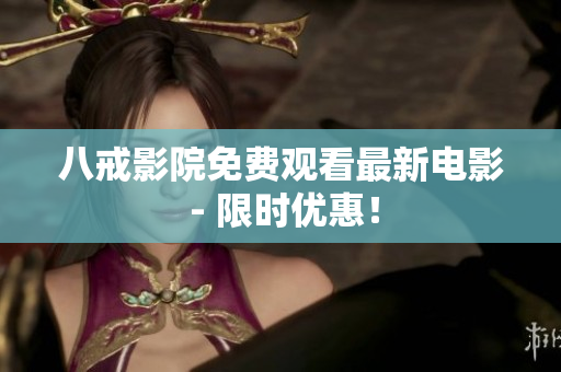 八戒影院免费观看最新电影 - 限时优惠！