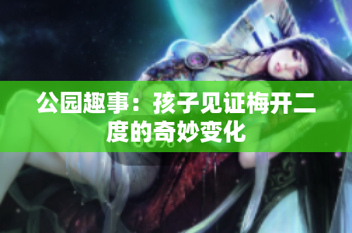 公园趣事：孩子见证梅开二度的奇妙变化