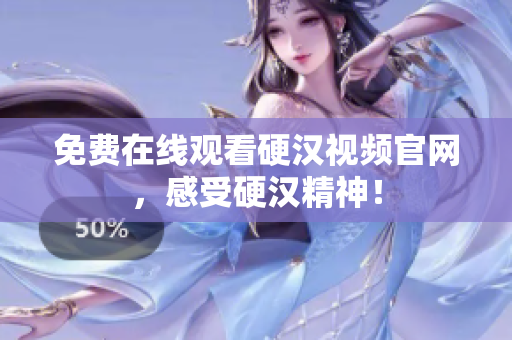 免费在线观看硬汉视频官网，感受硬汉精神！