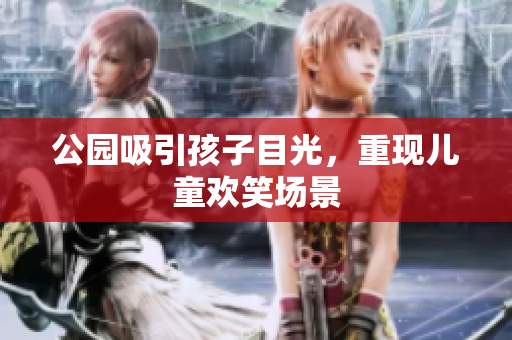 公园吸引孩子目光，重现儿童欢笑场景