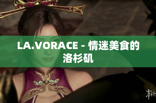 LA.VORACE - 情迷美食的洛杉矶