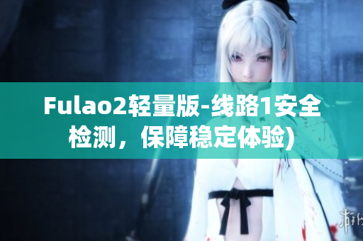 Fulao2轻量版-线路1安全检测，保障稳定体验)