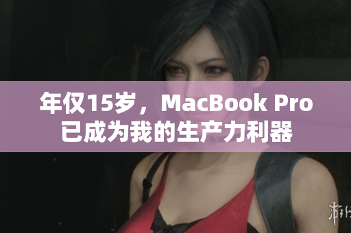年仅15岁，MacBook Pro已成为我的生产力利器
