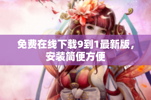 免费在线下载9到1最新版，安装简便方便