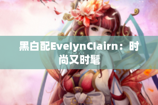 黑白配EveIynCIairn：时尚又时髦