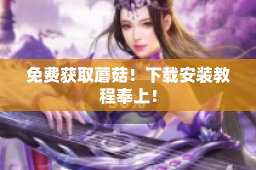 免费获取蘑菇！下载安装教程奉上！