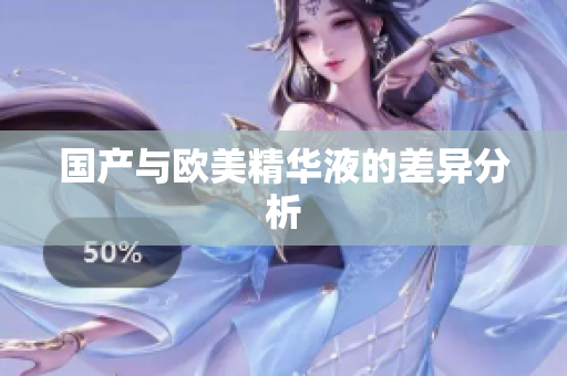 国产与欧美精华液的差异分析