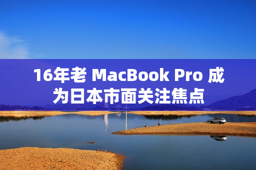 16年老 MacBook Pro 成为日本市面关注焦点