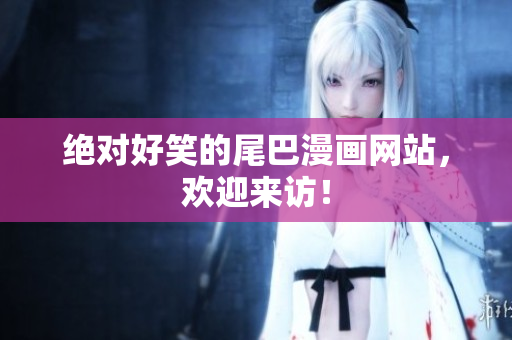 绝对好笑的尾巴漫画网站，欢迎来访！