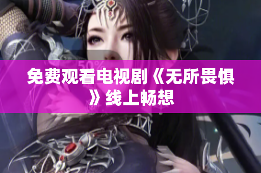 免费观看电视剧《无所畏惧》线上畅想