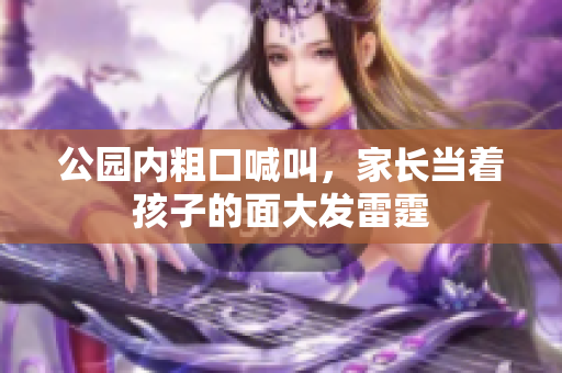 公园内粗口喊叫，家长当着孩子的面大发雷霆