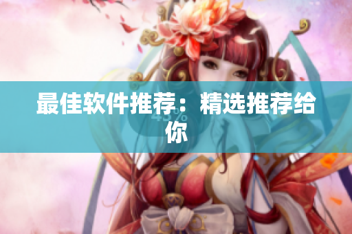 最佳软件推荐：精选推荐给你