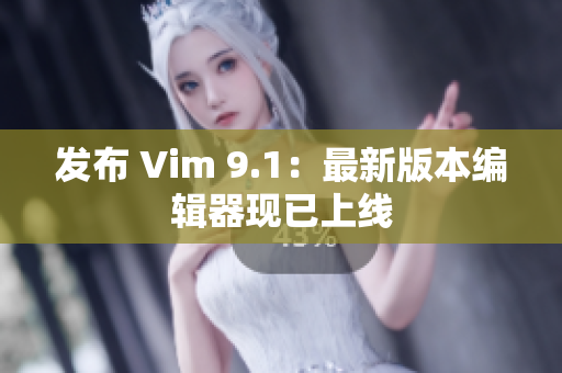 发布 Vim 9.1：最新版本编辑器现已上线