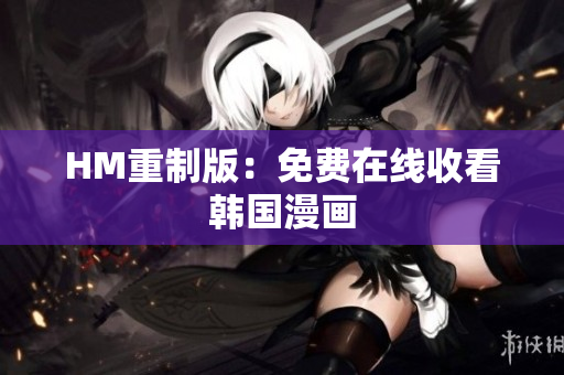 HM重制版：免费在线收看韩国漫画