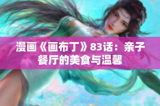 漫画《画布丁》83话：亲子餐厅的美食与温馨