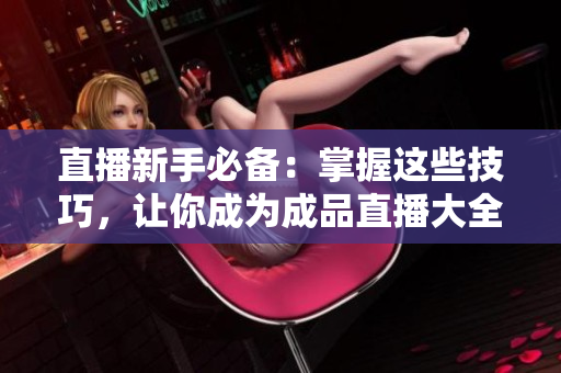 直播新手必备：掌握这些技巧，让你成为成品直播大全观视频的高手！