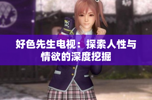好色先生电视：探索人性与情欲的深度挖掘