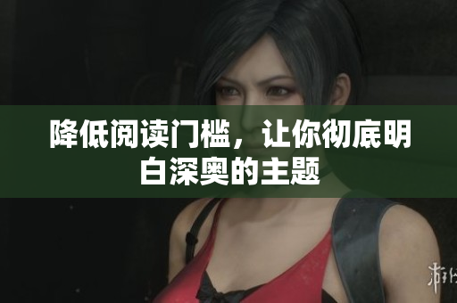 降低阅读门槛，让你彻底明白深奥的主题