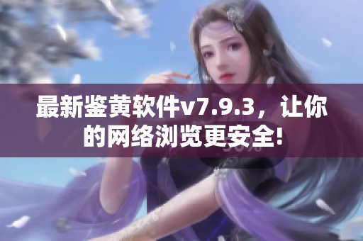 最新鉴黄软件v7.9.3，让你的网络浏览更安全!