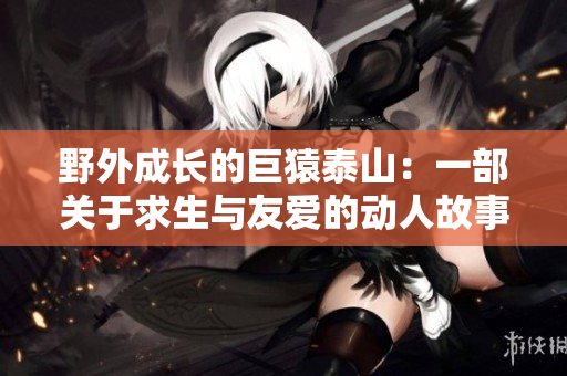 野外成长的巨猿泰山：一部关于求生与友爱的动人故事