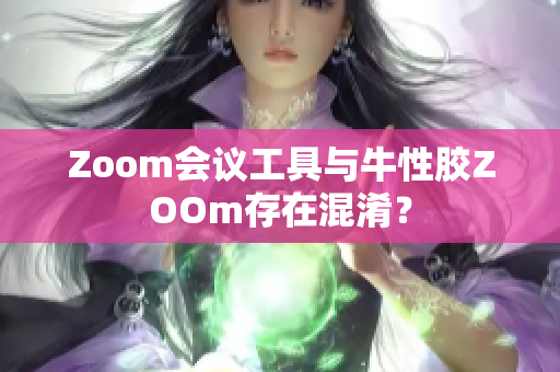 Zoom会议工具与牛性胶ZOOm存在混淆？