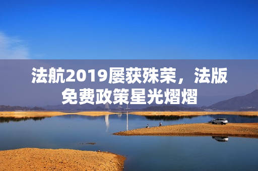 法航2019屡获殊荣，法版免费政策星光熠熠