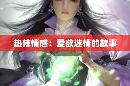 热辣情感：爱欲迷情的故事