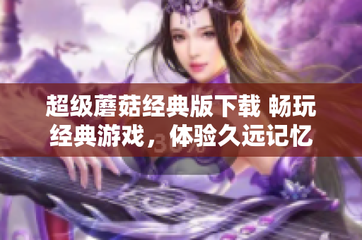超级蘑菇经典版下载 畅玩经典游戏，体验久远记忆